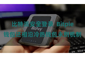 比特派安全登录  Bitpie钱包还相沿冷热钱包永别机制