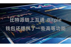 比特派链上互通  Bitpie钱包还提供了一些高等功能