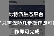 比特派生态平台  用户只需浅陋几步操作即可完成