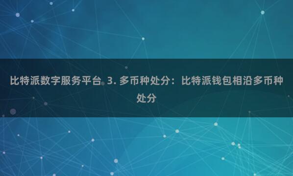 比特派数字服务平台  3. 多币种处分：比特派钱包相沿多币种处分