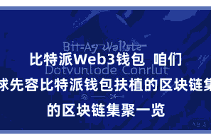 比特派Web3钱包  咱们将为全球先容比特派钱包扶植的区块链集聚一览