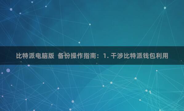 比特派电脑版  备份操作指南：1. 干涉比特派钱包利用