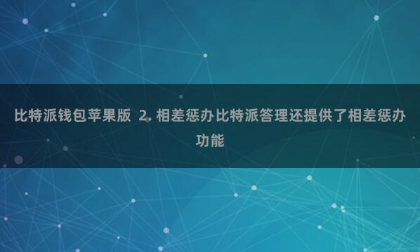 比特派钱包苹果版  2. 相差惩办比特派答理还提供了相差惩办功能