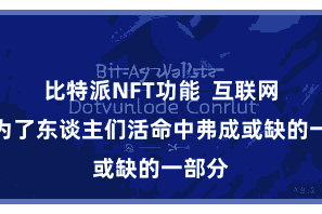 比特派NFT功能  互联网也成为了东谈主们活命中弗成或缺的一部分