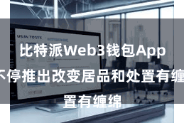 比特派Web3钱包App  不停推出改变居品和处置有缠绵