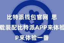 比特派钱包官网  思要下载装配比特派APP来体验一番