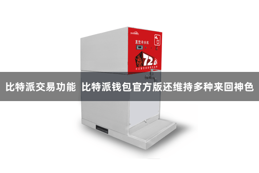 比特派交易功能 比特派钱包官方版还维持多种来回神色