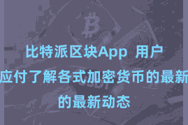 比特派区块App  用户不错应付了解各式加密货币的最新动态