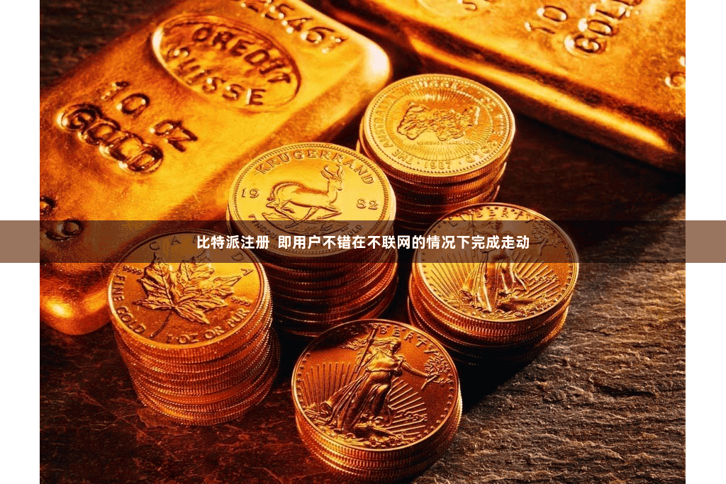 比特派注册  即用户不错在不联网的情况下完成走动