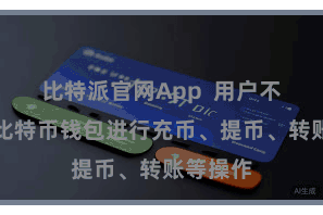 比特派官网App  用户不错通过比特币钱包进行充币、提币、转账等操作