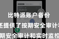 比特派账户备份  平台还提供了按期安全审计和实时监控